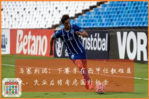 马塞利诺:下赛季在西甲任教难度大,失业后将考虑国外机会