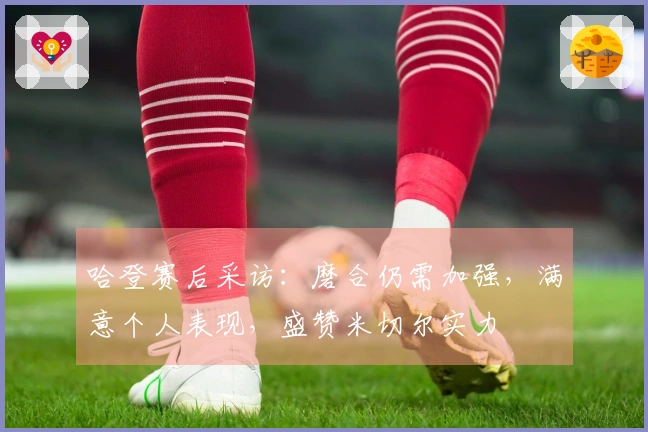 哈登赛后采访：磨合仍需加强，满意个人表现，盛赞米切尔实力